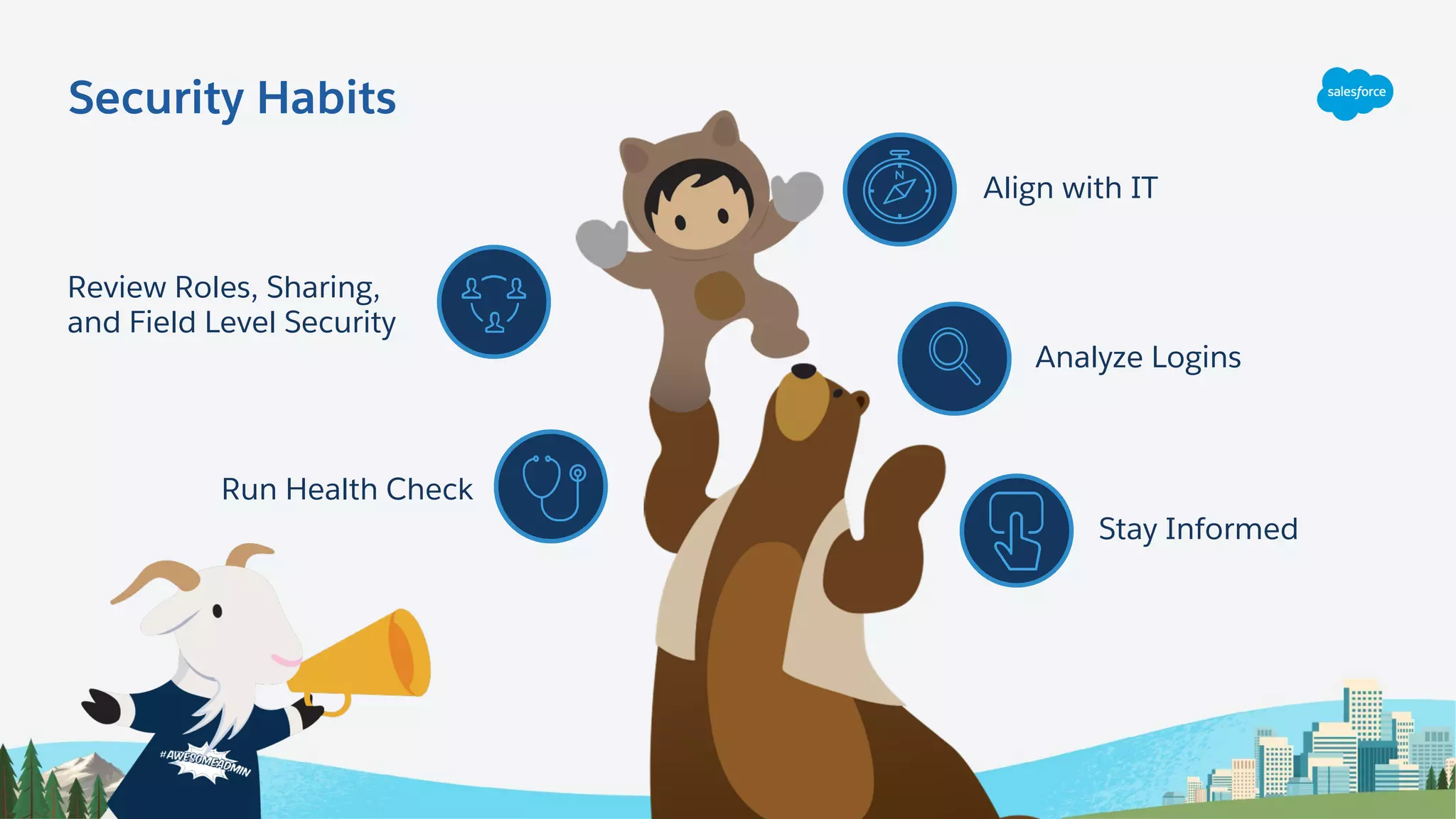 Align with IT
Analyze Logins
Stay Informed
Review Roles, Sharing,
and Field Level Security
Run Health Check
Security Habits
 