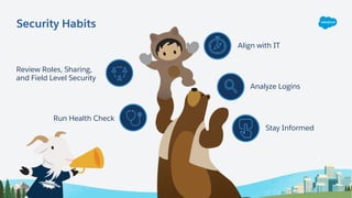 Align with IT
Analyze Logins
Stay Informed
Review Roles, Sharing,
and Field Level Security
Run Health Check
Security Habits
 