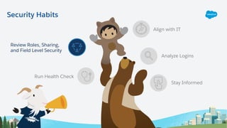 Security Habits
Run Health Check
Align with IT
Analyze Logins
Stay Informed
Review Roles, Sharing,
and Field Level Security
 