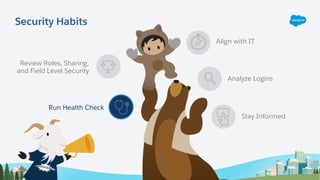 Review Roles, Sharing,
and Field Level Security
Run Health Check
Align with IT
Analyze Logins
Stay Informed
Security Habits
 