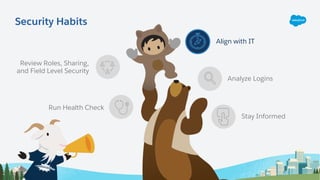 Review Roles, Sharing,
and Field Level Security
Run Health Check
Align with IT
Analyze Logins
Stay Informed
Security Habits
 