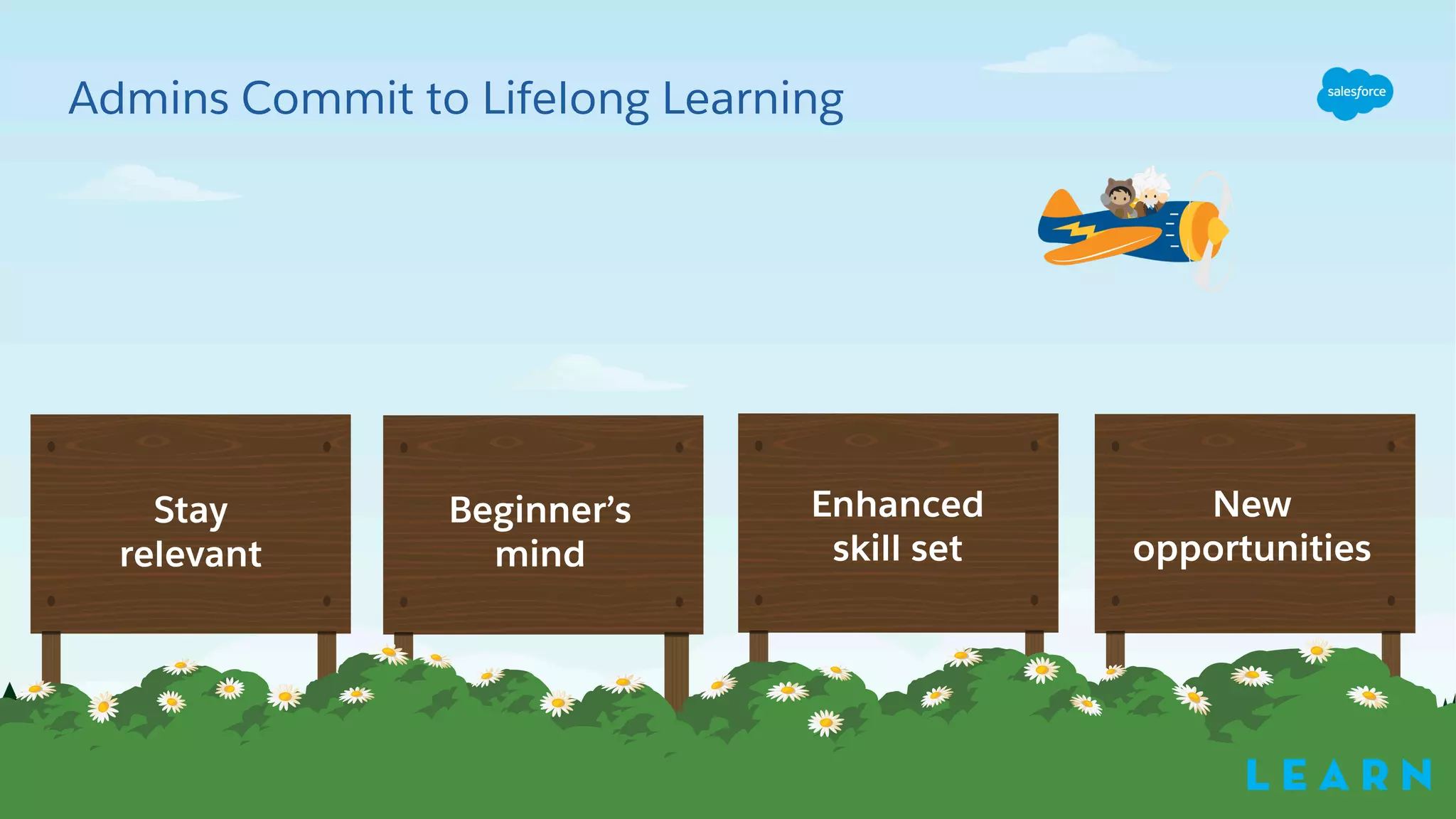 Admins Commit to Lifelong Learning
Stay
relevant
Enhanced
skill set
New
opportunities
Beginner’s
mind
L E A R N
 