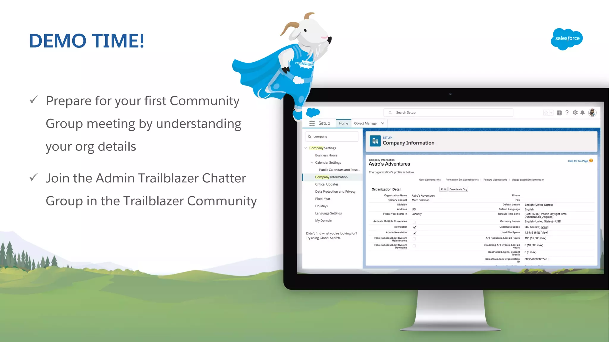 ü Prepare for your first Community
Group meeting by understanding
your org details
ü Join the Admin Trailblazer Chatter
Group in the Trailblazer Community
DEMO TIME!
 