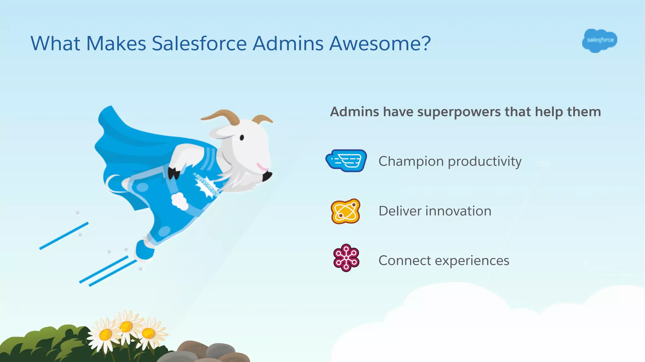 What Makes Salesforce Admins Awesome?
Admins have superpowers that help them
Champion productivity
Deliver innovation
Connect experiences
 
