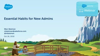 Essential Habits for New Admins
Oct 26, 2018
Marc Baizman
mbaizman@salesforce.com
@mbaizman
 
