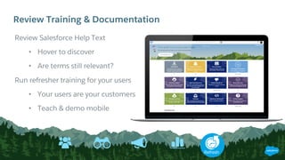 Review Training & Documentation
Refresh
Review Salesforce Help Text
• Hover to discover
• Are terms still relevant?
Run refresher training for your users
• Your users are your customers
• Teach & demo mobile
 