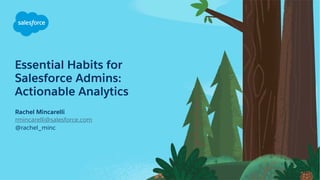 Essential Habits for
Salesforce Admins:
Actionable Analytics
Rachel Mincarelli
rmincarelli@salesforce.com
@rachel_minc
 