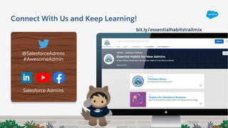 Connect With Us and Keep Learning!
@SalesforceAdmns
#AwesomeAdmin
Salesforce Admins
bit.ly/essentialhabitstrailmix
 