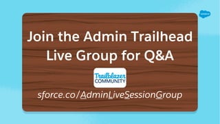 Join the Admin Trailhead
Live Group for Q&A
sforce.co/AdminLiveSessionGroup
 