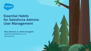 Essential Habits
for Salesforce Admins:
User Management
Marc Baizman, Sr. Admin Evangelist
mbaizman@salesforce.com
@mbaizm...