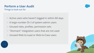 Active users who haven’t logged in within 60 days
A large number (5+) of system admin users
Unused roles, profiles, permis...