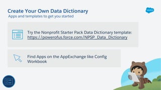 Create Your Own Data Dictionary
Try the Nonprofit Starter Pack Data Dictionary template:
https://powerofus.force.com/NPSP_Data_Dictionary
Apps and templates to get you started
Find Apps on the AppExchange like Config
Workbook
 