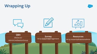 Q&A
sforce.co/
AdminLiveSessionGroup
Resources
bit.ly/essentialhabitstrailmix
Survey
bit.ly/EHDataManagement
Wrapping Up
 