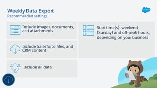 Include Salesforce files, and
CRM content
Weekly Data Export
Include images, documents,
and attachments
Start time(s): wee...