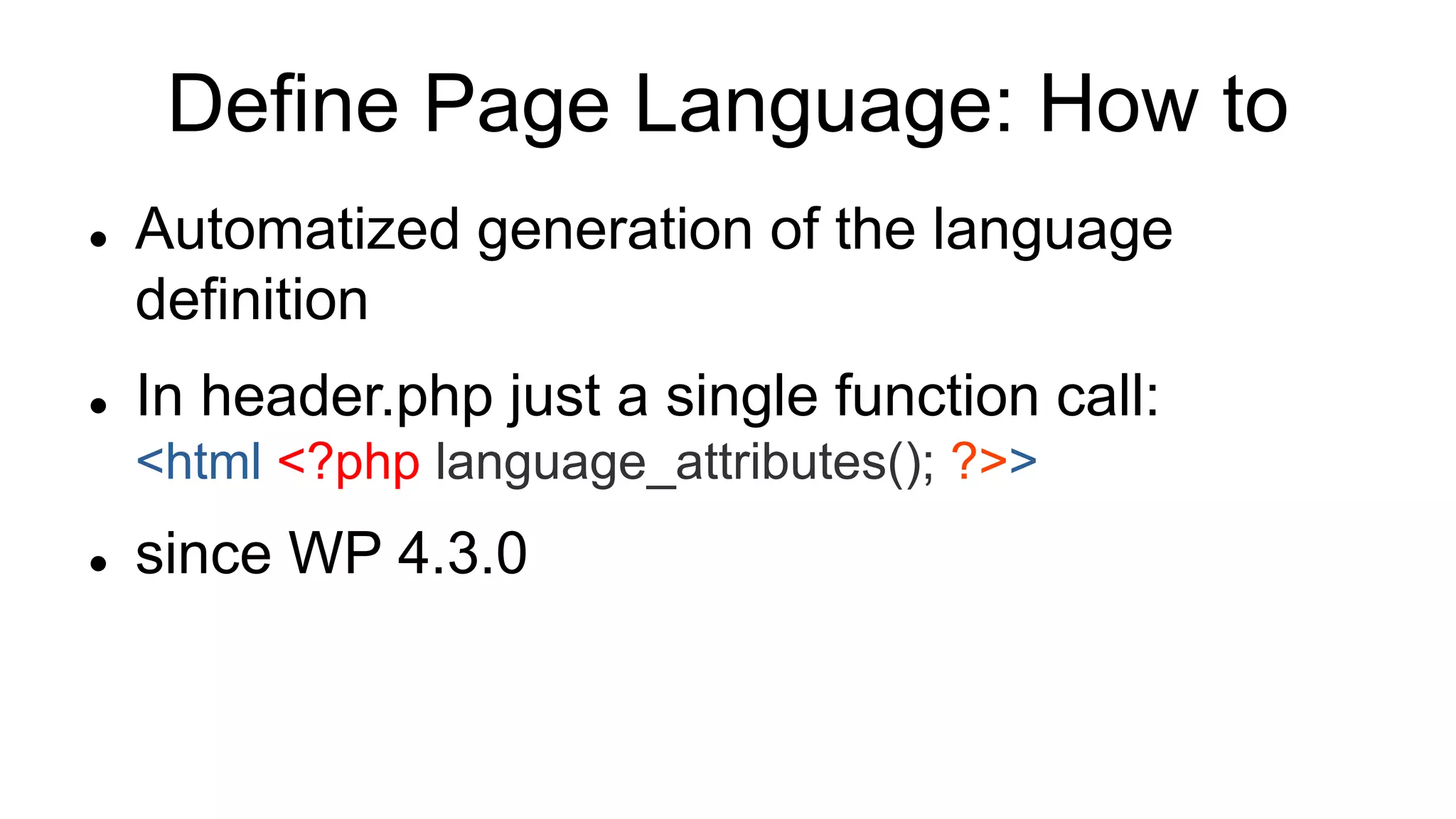Define Page Language: How to
 Automatized generation of the language
definition
 In header.php just a single function call:
<html <?php language_attributes(); ?>>
 since WP 4.3.0
 