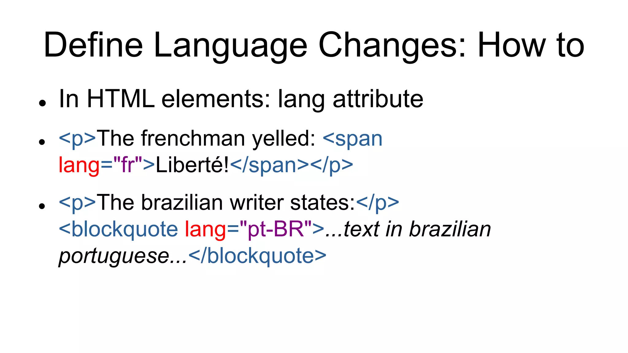 Define Language Changes: How to
 In HTML elements: lang attribute
 <p>The frenchman yelled: <span
lang="fr">Liberté!</span></p>
 <p>The brazilian writer states:</p>
<blockquote lang="pt-BR">...text in brazilian
portuguese...</blockquote>
 