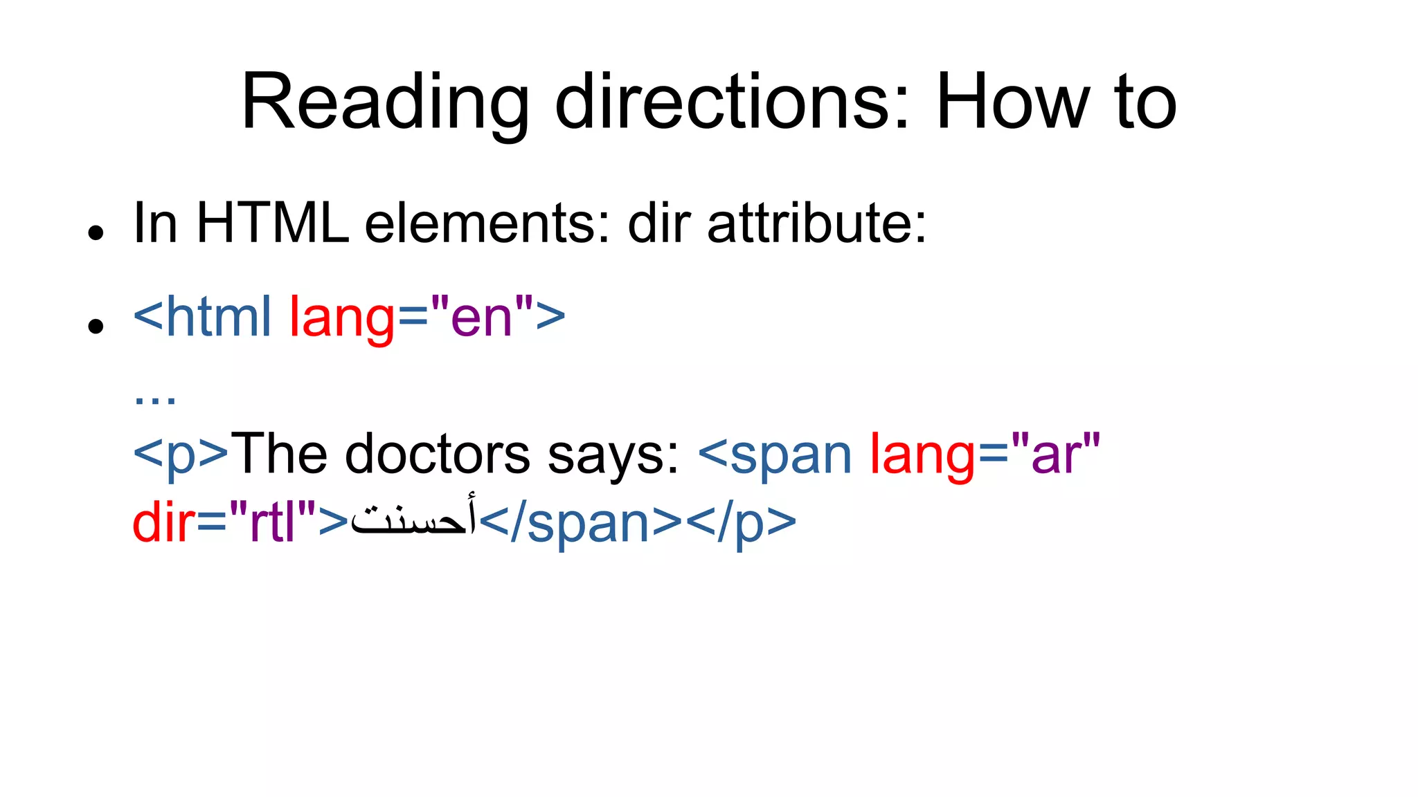Reading directions: How to
 In HTML elements: dir attribute:
 <html lang="en">
...
<p>The doctors says: <span lang="ar"
dir="rtl">‫/<أحسنت‬span></p>
 