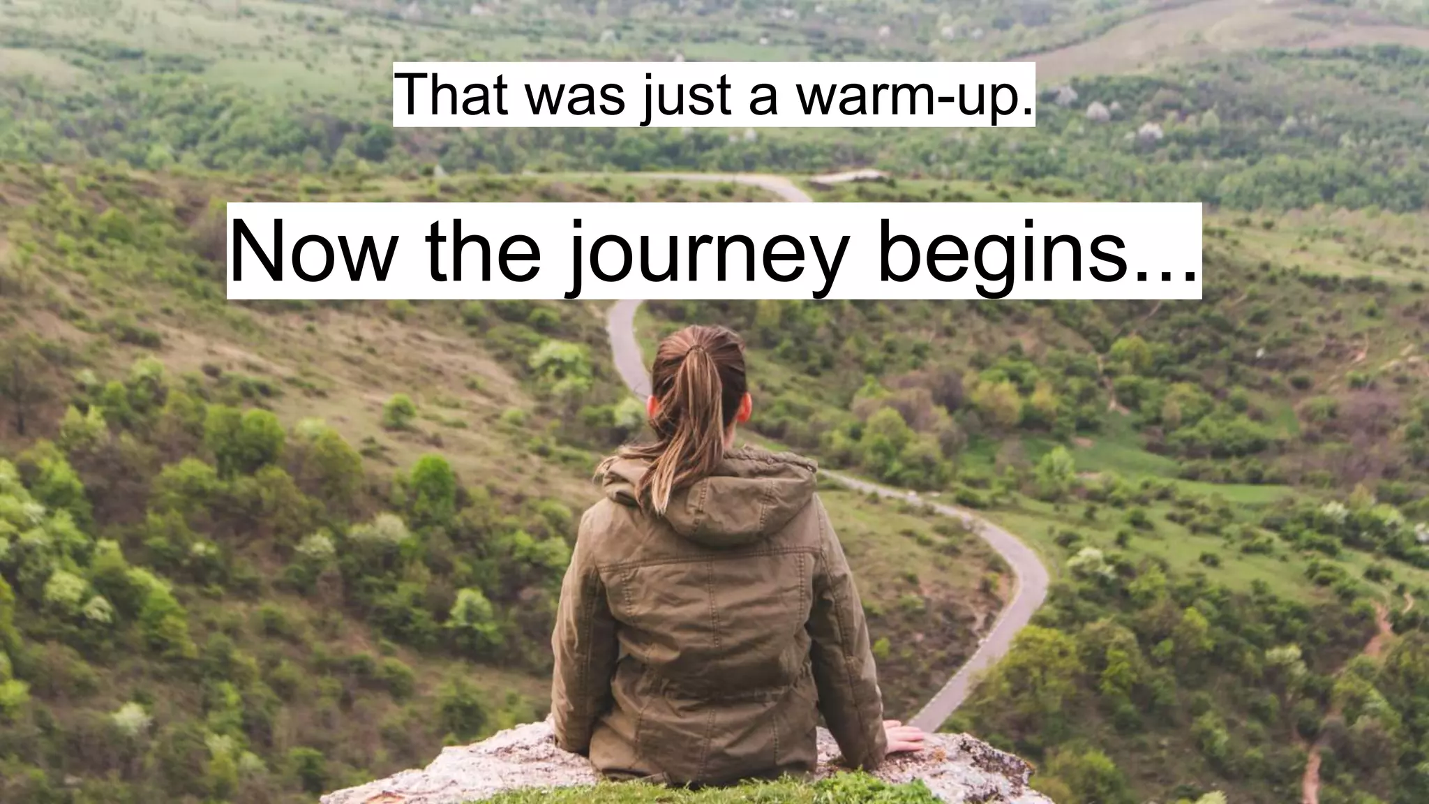 That was just a warm-up.
Now the journey begins...
 