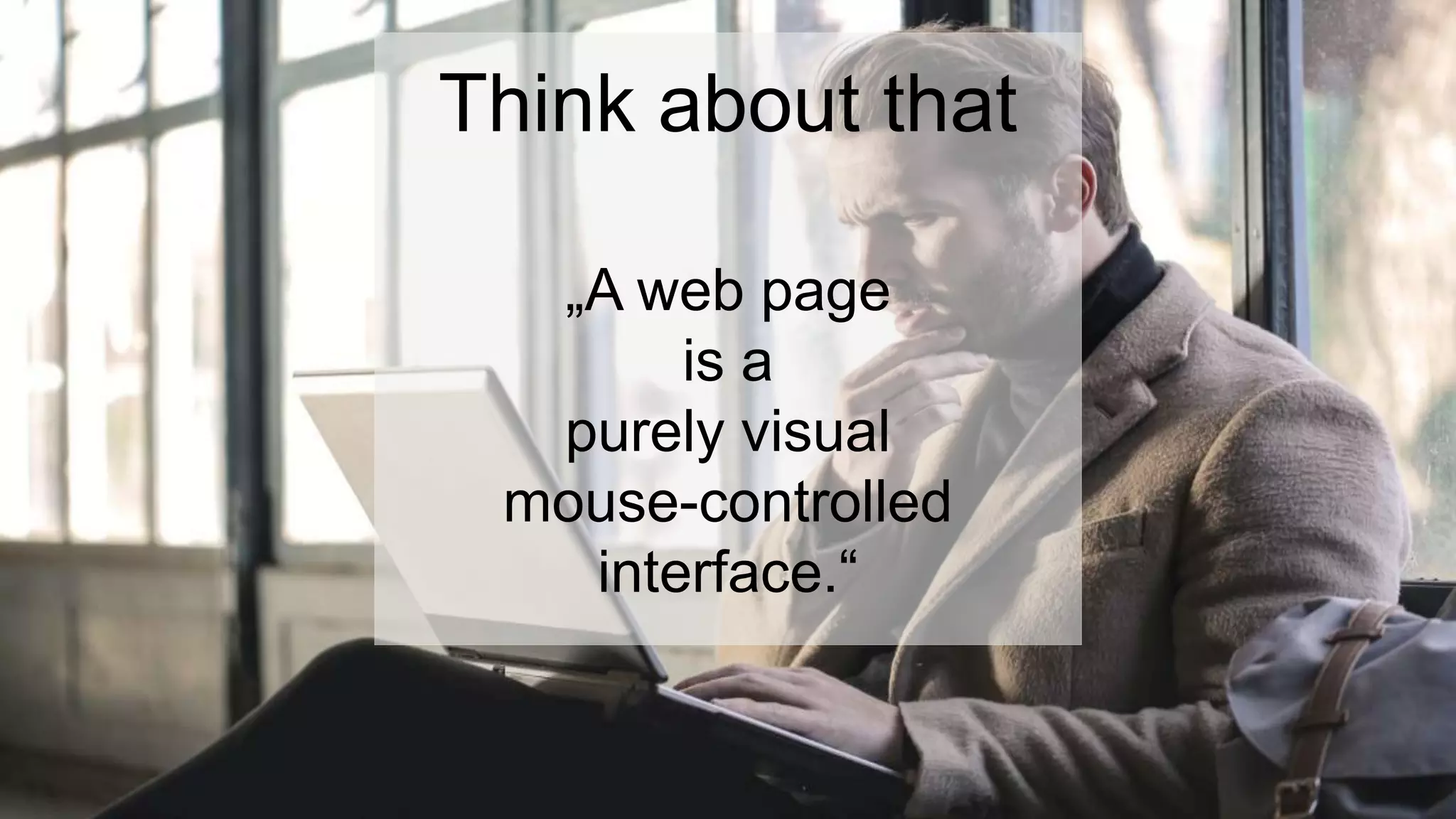 Think about that
„A web page
is a
purely visual
mouse-controlled
interface.“
 