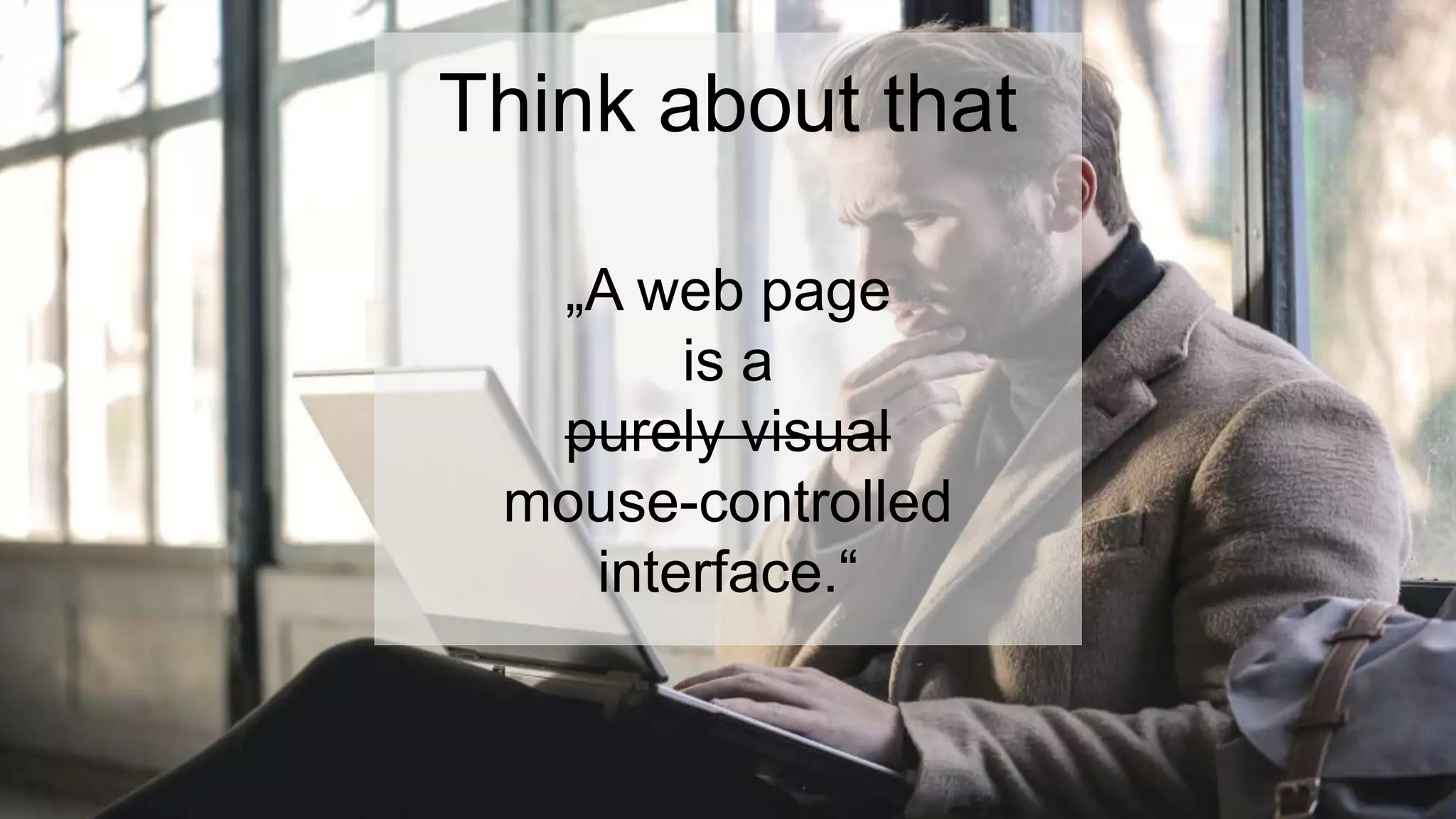 Think about that
„A web page
is a
purely visual
mouse-controlled
interface.“
 