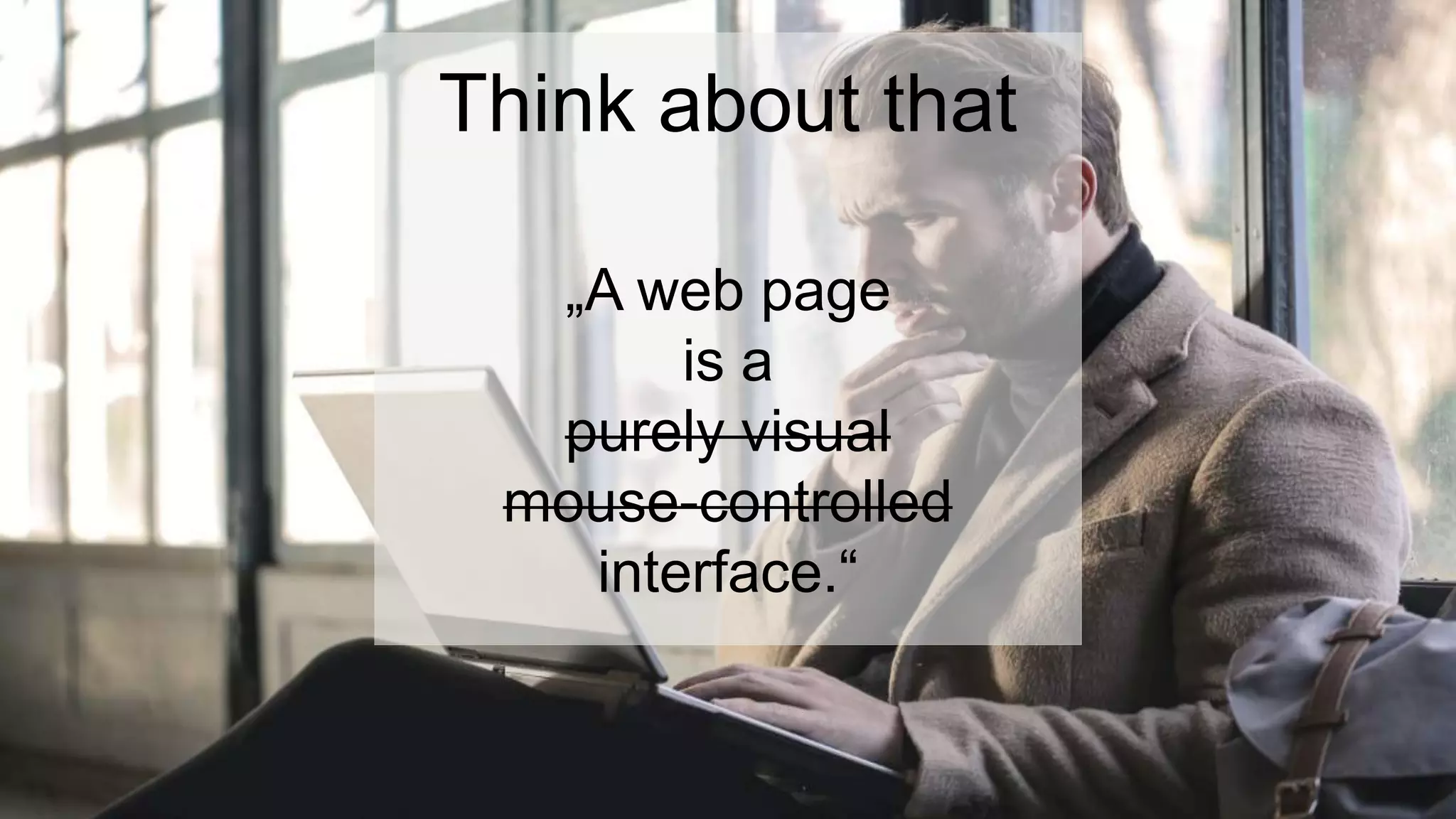 Think about that
„A web page
is a
purely visual
mouse-controlled
interface.“
 