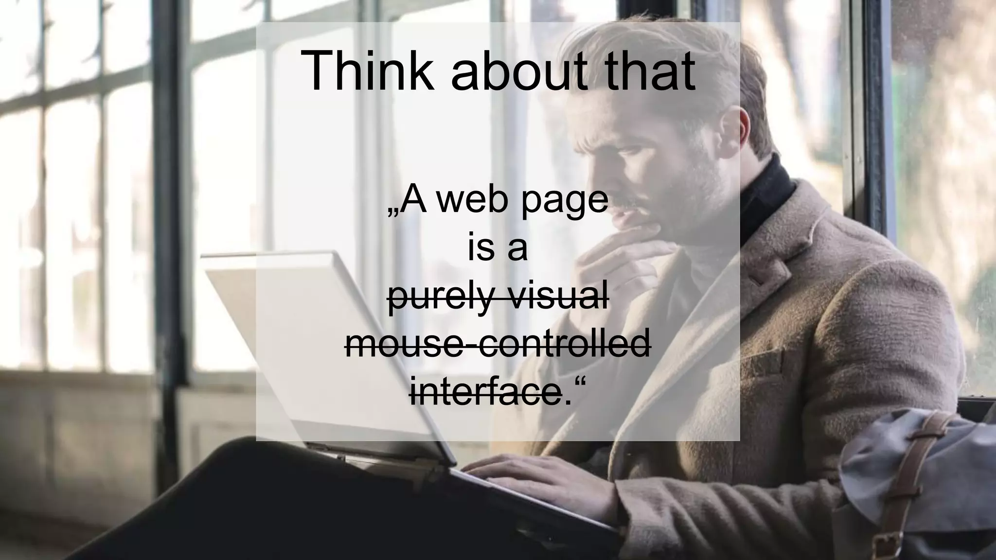 Think about that
„A web page
is a
purely visual
mouse-controlled
interface.“
 