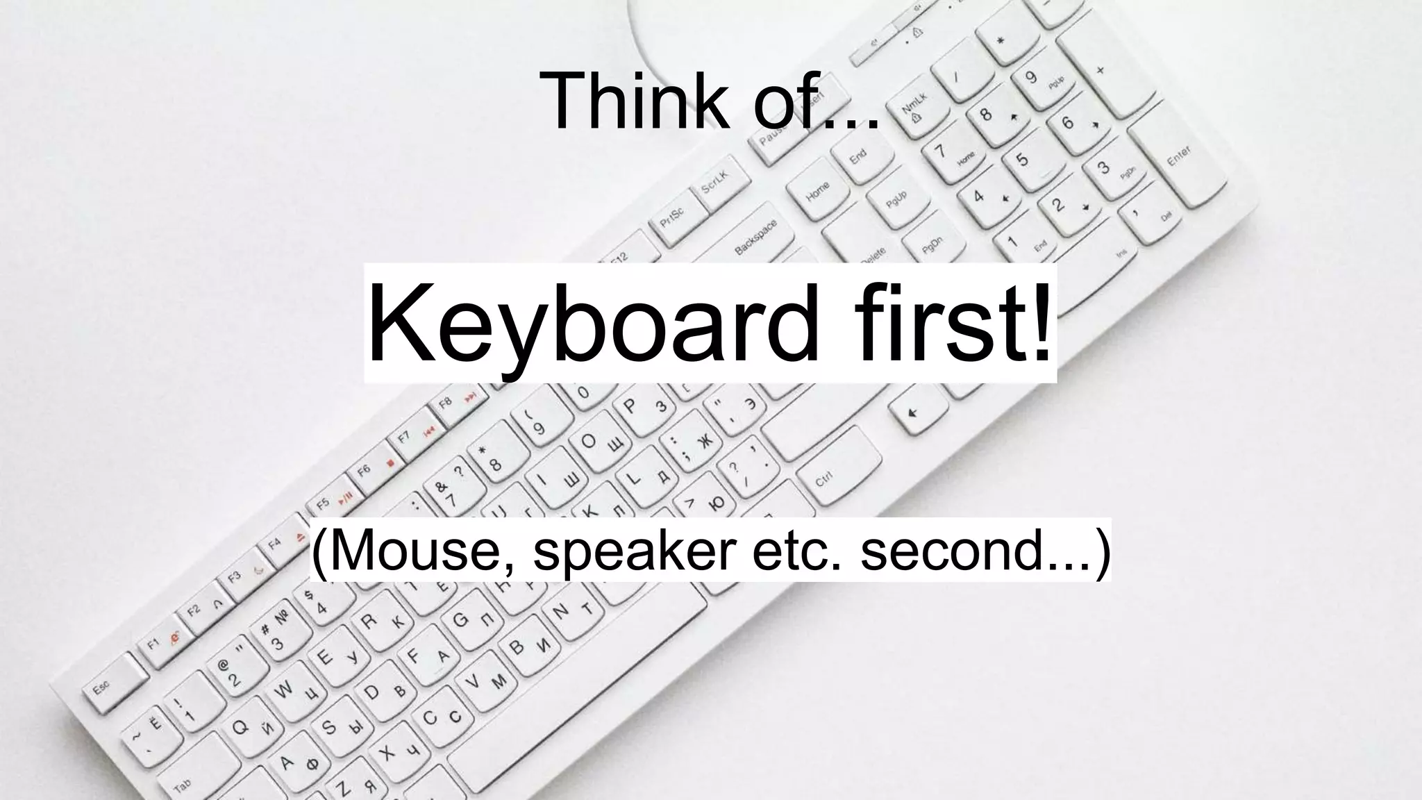 Think of...
Keyboard first!
(Mouse, speaker etc. second...)
 