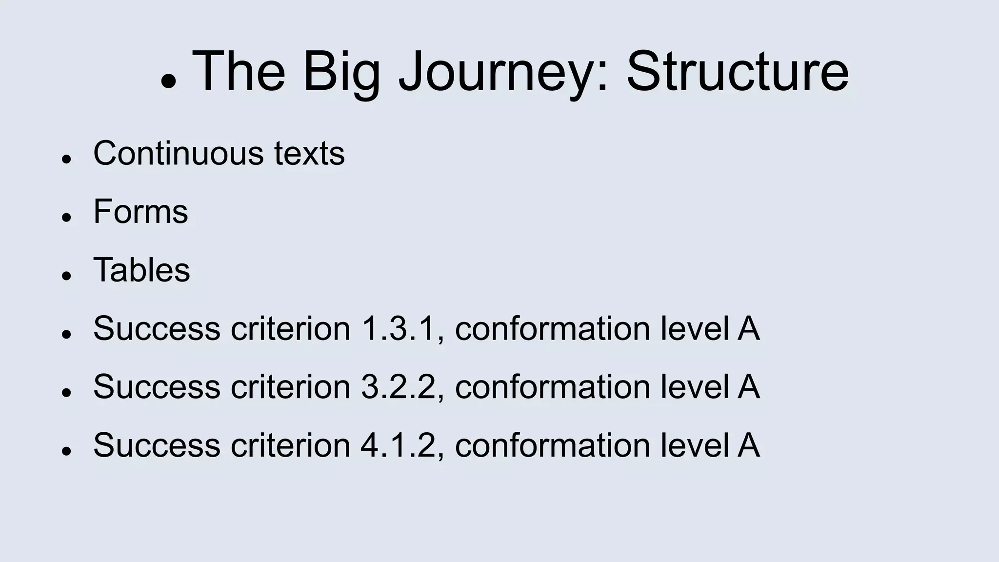  The Big Journey: Structure
 Continuous texts
 Forms
 Tables
 Success criterion 1.3.1, conformation level A
 Success criterion 3.2.2, conformation level A
 Success criterion 4.1.2, conformation level A
 