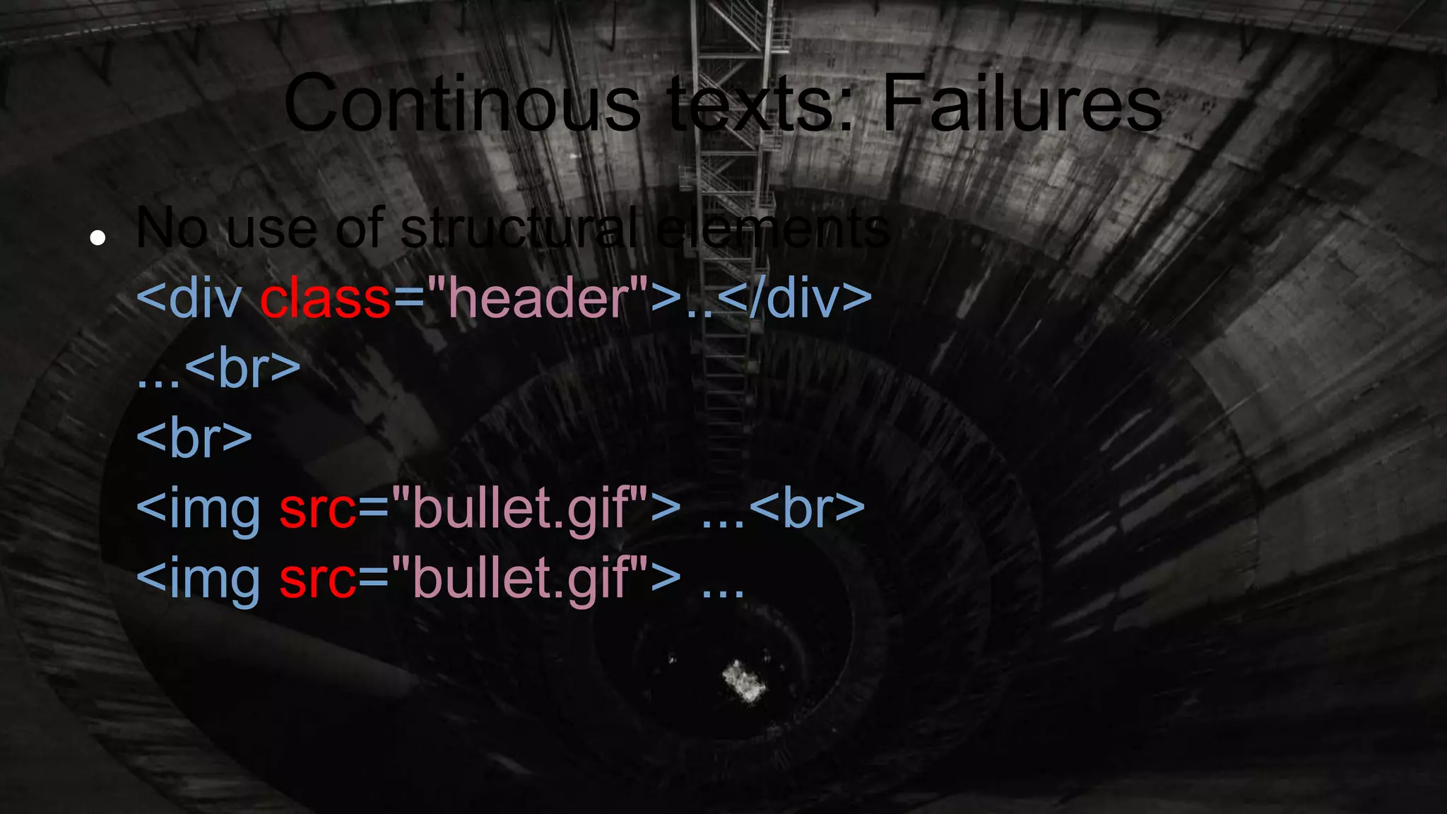 Continous texts: Failures
 No use of structural elements
<div class="header">..</div>
...<br>
<br>
<img src="bullet.gif"> ...<br>
<img src="bullet.gif"> ...
 