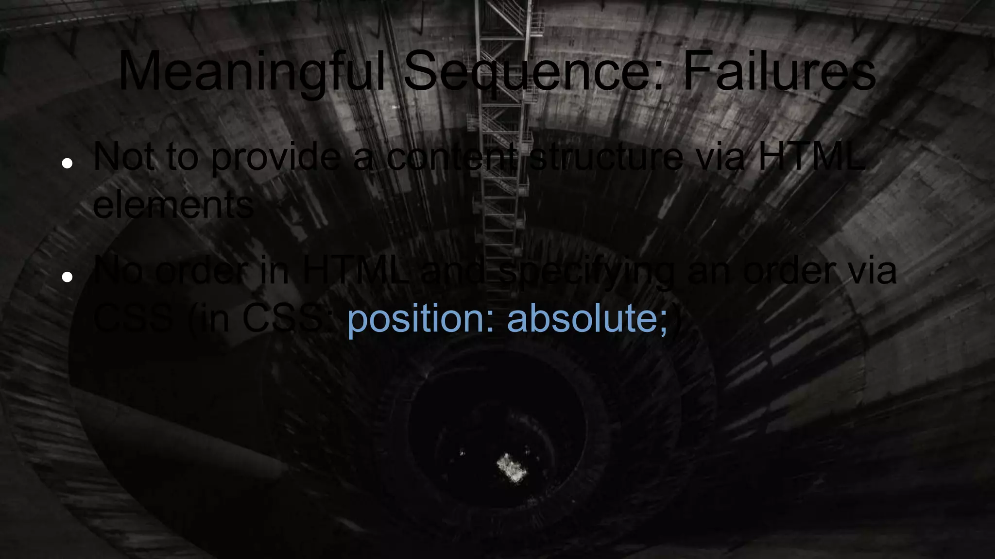 Meaningful Sequence: Failures
 Not to provide a content structure via HTML
elements
 No order in HTML and specifying an order via
CSS (in CSS: position: absolute;)
 