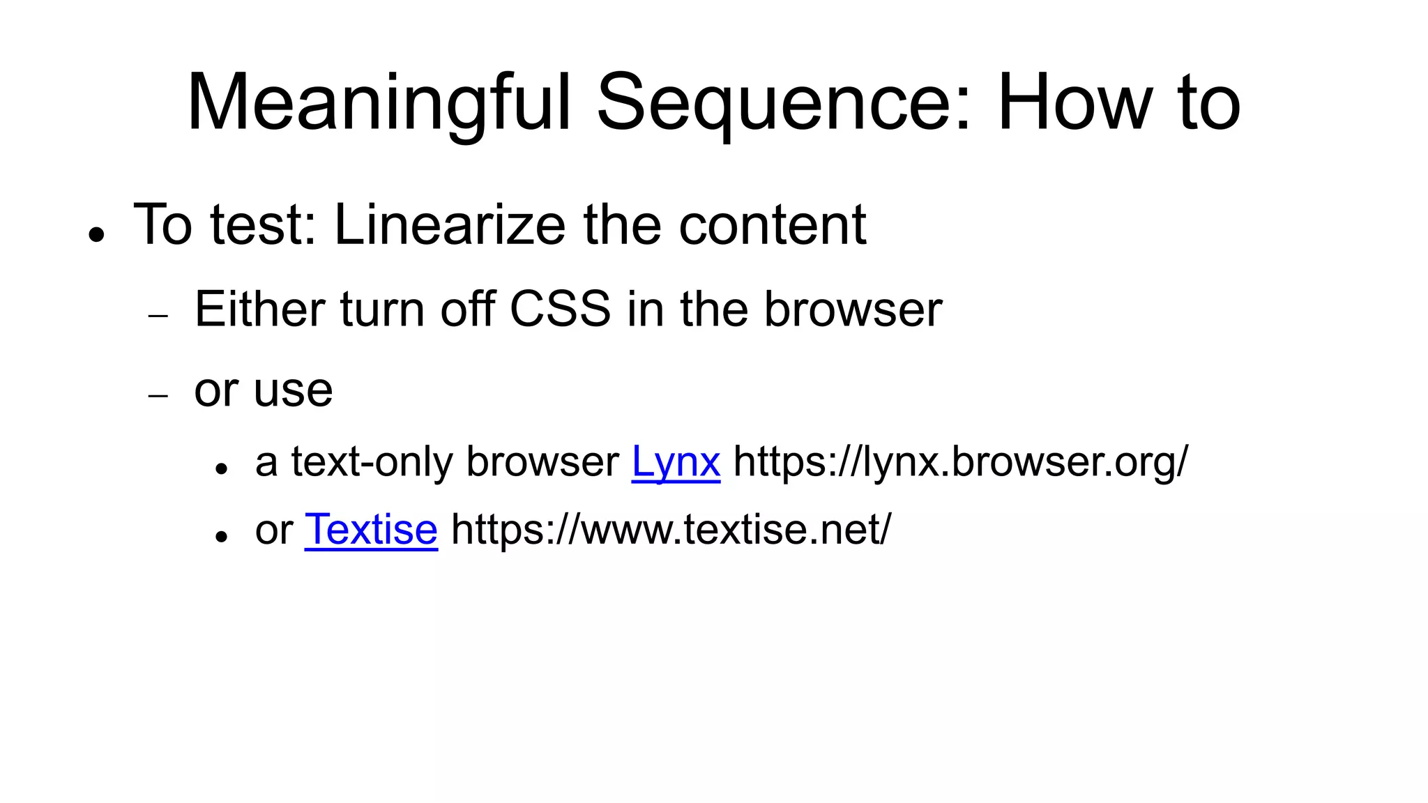 Meaningful Sequence: How to
 To test: Linearize the content
 Either turn off CSS in the browser
 or use
 a text-only browser Lynx https://lynx.browser.org/
 or Textise https://www.textise.net/
 