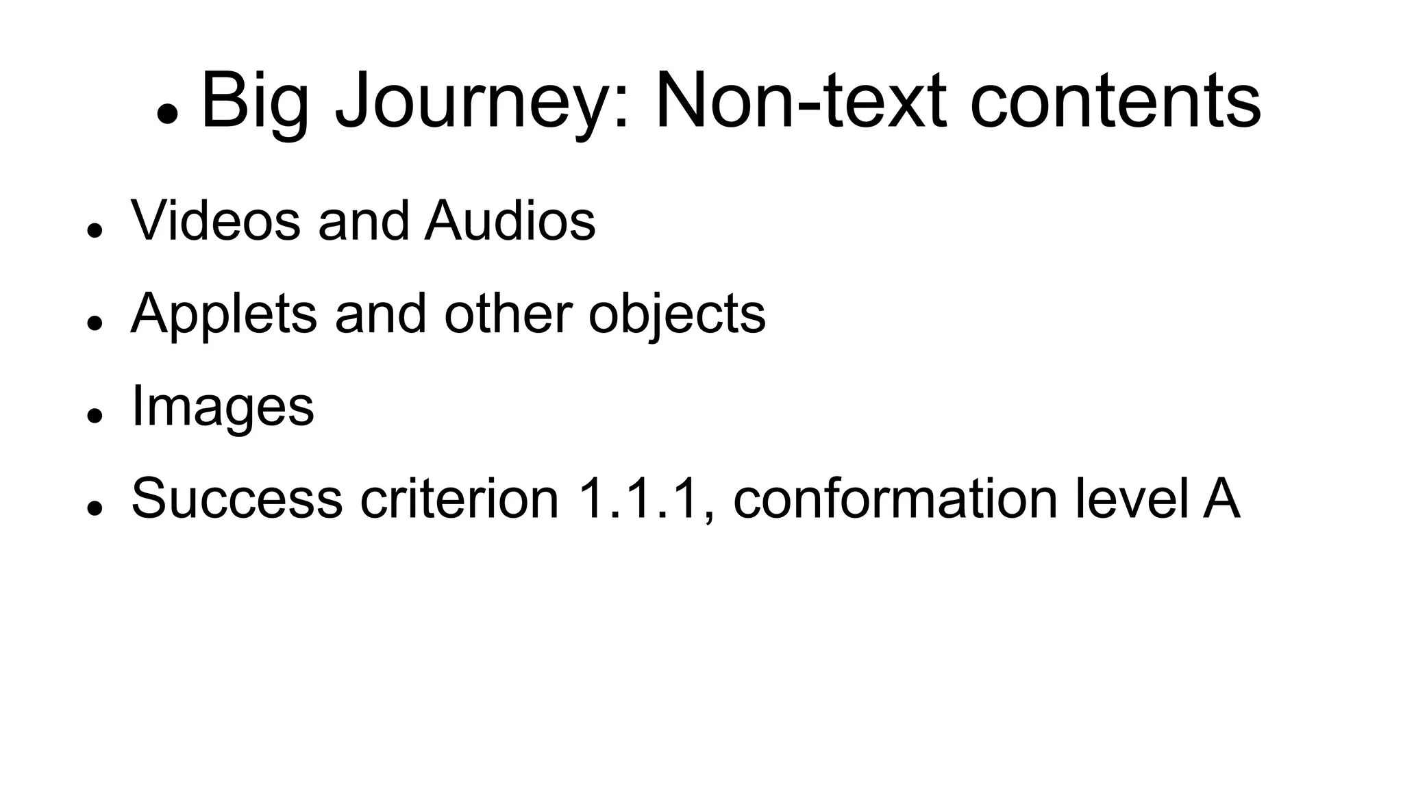  Big Journey: Non-text contents
 Videos and Audios
 Applets and other objects
 Images
 Success criterion 1.1.1, conformation level A
 