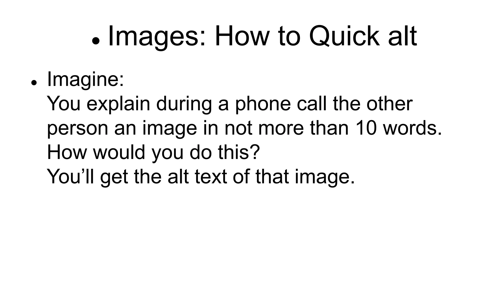  Images: How to Quick alt
 Imagine:
You explain during a phone call the other
person an image in not more than 10 words.
How would you do this?
You’ll get the alt text of that image.
 