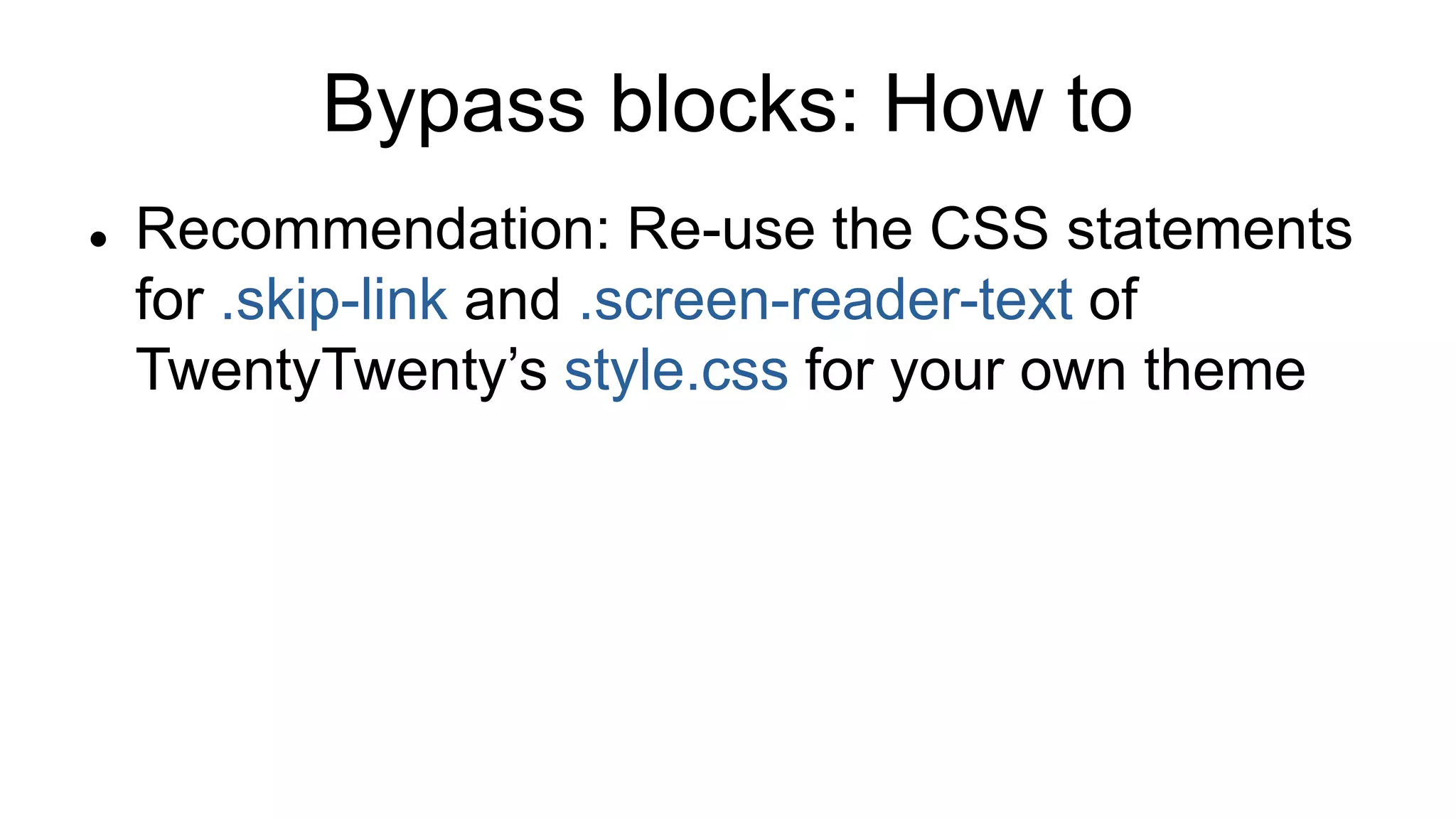Bypass blocks: How to
 Recommendation: Re-use the CSS statements
for .skip-link and .screen-reader-text of
TwentyTwenty’s style.css for your own theme
 
