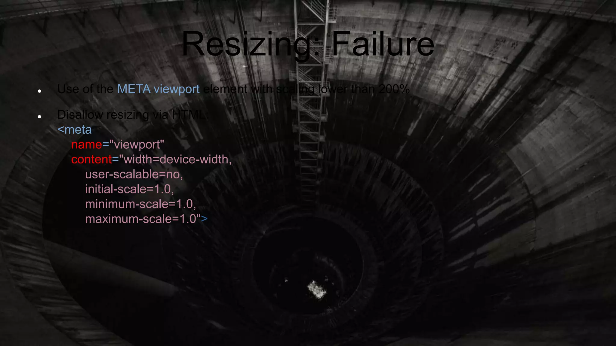 Resizing: Failure
 Use of the META viewport element with scaling lower than 200%
 Disallow resizing via HTML:
<meta
name="viewport"
content="width=device-width,
user-scalable=no,
initial-scale=1.0,
minimum-scale=1.0,
maximum-scale=1.0">
 