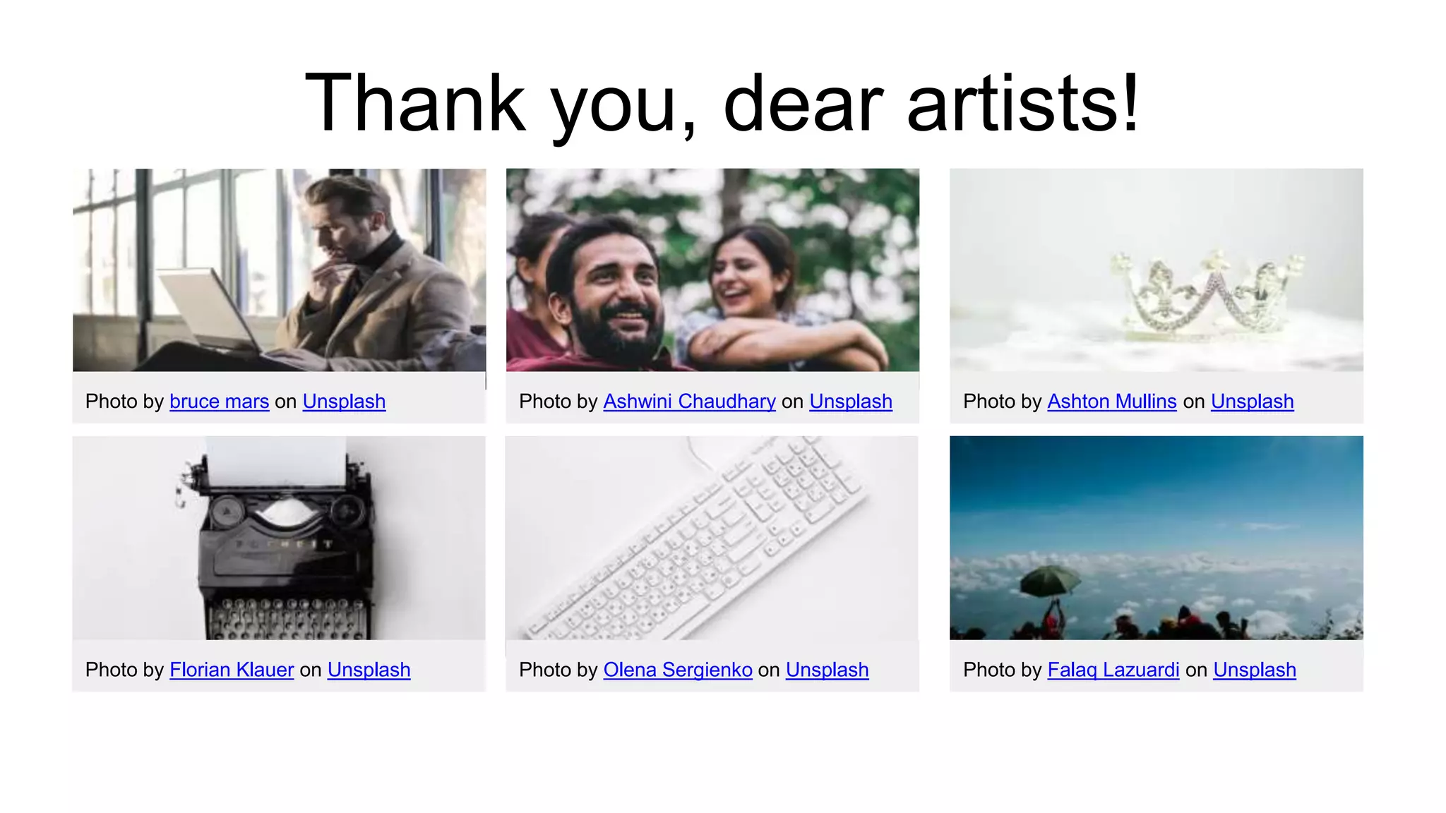 Thank you, dear artists!
Photo by bruce mars on Unsplash Photo by Ashwini Chaudhary on Unsplash Photo by Ashton Mullins on Unsplash
Photo by Florian Klauer on Unsplash Photo by Olena Sergienko on Unsplash Photo by Falaq Lazuardi on Unsplash
 