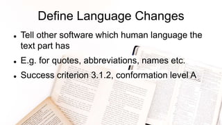 Define Language Changes
 Tell other software which human language the
text part has
 E.g. for quotes, abbreviations, names etc.
 Success criterion 3.1.2, conformation level A
 