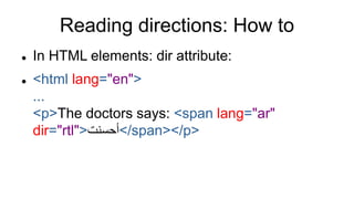 Reading directions: How to
 In HTML elements: dir attribute:
 <html lang="en">
...
<p>The doctors says: <span lang="ar"
dir="rtl">‫/<أحسنت‬span></p>
 