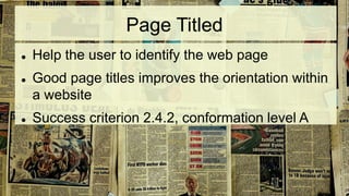 Page Titled
 Help the user to identify the web page
 Good page titles improves the orientation within
a website
 Success criterion 2.4.2, conformation level A
 