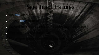 Page Titled: Failures
 No title element
 Empty title element
 Default text only („Untitled“, a company name, etc.)
 File name as the page title
 No unique page titles within the web site
 