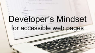 Developer’s Mindset
for accessible web pages
 