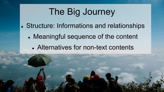 The Big Journey
 Structure: Informations and relationships
 Meaningful sequence of the content
 Alternatives for non-text contents
 
