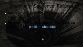 Meaningful Sequence: Failures
 Not to provide a content structure via HTML
elements
 No order in HTML and specifying an order via
CSS (in CSS: position: absolute;)
 