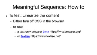 Meaningful Sequence: How to
 To test: Linearize the content
 Either turn off CSS in the browser
 or use
 a text-only browser Lynx https://lynx.browser.org/
 or Textise https://www.textise.net/
 