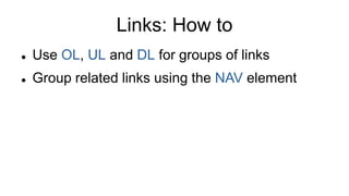 Links: How to
 Use OL, UL and DL for groups of links
 Group related links using the NAV element
 