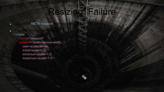 Resizing: Failure
 Use of the META viewport element with scaling lower than 200%
 Disallow resizing via HTML:
<meta
name="viewport"
content="width=device-width,
user-scalable=no,
initial-scale=1.0,
minimum-scale=1.0,
maximum-scale=1.0">
 