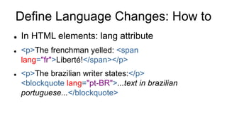 Define Language Changes: How to
 In HTML elements: lang attribute
 <p>The frenchman yelled: <span
lang="fr">Liberté!</sp...