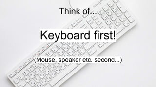 Think of...
Keyboard first!
(Mouse, speaker etc. second...)
 
