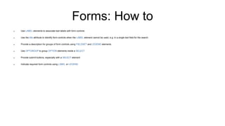 Forms: How to
 Use LABEL elements to associate text labels with form controls
 Use the title attribute to identify form ...