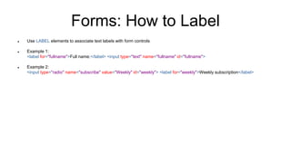 Forms: How to Label
 Use LABEL elements to associate text labels with form controls
 Example 1:
<label for="fullname">Fu...